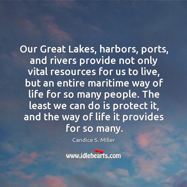 Our great lakes, harbors, ports, and rivers provide not only vital resources for us to live Candice S. Miller Picture Quote