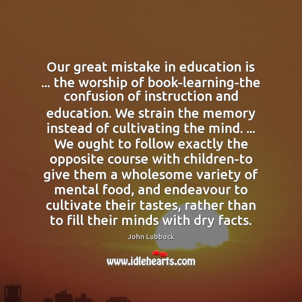 Our great mistake in education is … the worship of book-learning-the confusion of John Lubbock Picture Quote