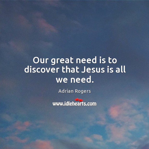 Our great need is to discover that Jesus is all we need. Adrian Rogers Picture Quote