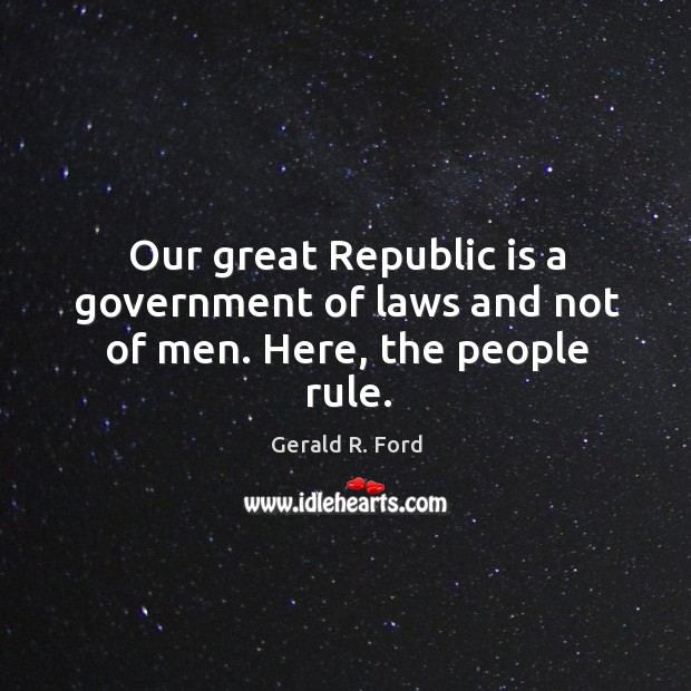 Our great republic is a government of laws and not of men. Here, the people rule. Image