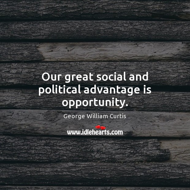 Our great social and political advantage is opportunity. George William Curtis Picture Quote