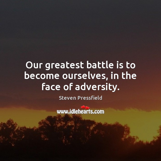 Our greatest battle is to become ourselves, in the face of adversity. Steven Pressfield Picture Quote