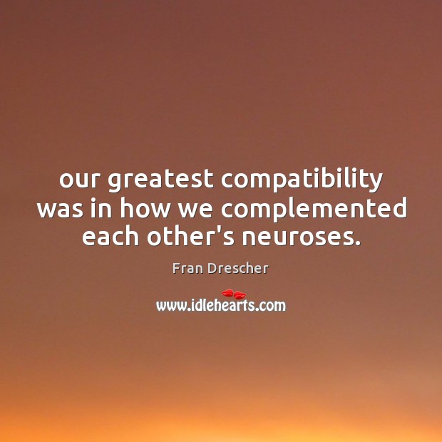 Our greatest compatibility was in how we complemented each other’s neuroses. Fran Drescher Picture Quote