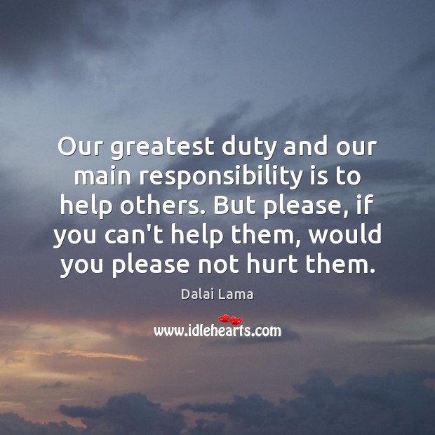 Our greatest duty and our main responsibility is to help others. But Dalai Lama Picture Quote