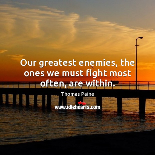 Our greatest enemies, the ones we must fight most often, are within. Thomas Paine Picture Quote
