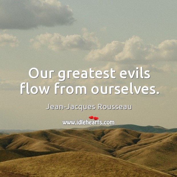 Our greatest evils flow from ourselves. Jean-Jacques Rousseau Picture Quote