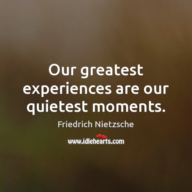 Our greatest experiences are our quietest moments. Friedrich Nietzsche Picture Quote