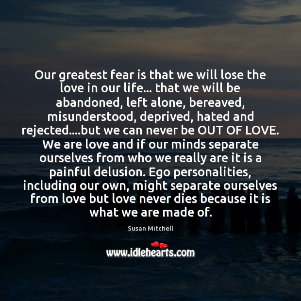 Our greatest fear is that we will lose the love in our 