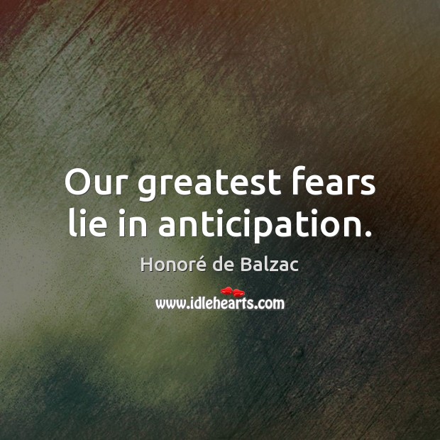 Our greatest fears lie in anticipation. Honoré de Balzac Picture Quote