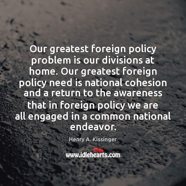 Our greatest foreign policy problem is our divisions at home. Our greatest Henry A. Kissinger Picture Quote