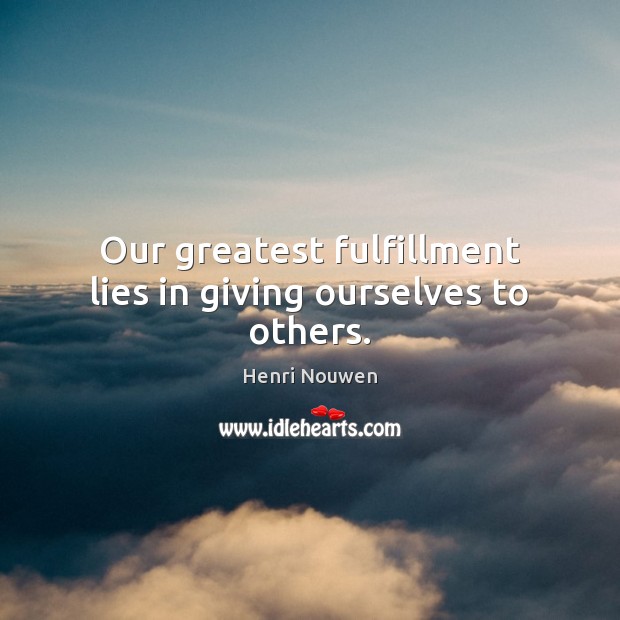 Our greatest fulfillment lies in giving ourselves to others. Henri Nouwen Picture Quote