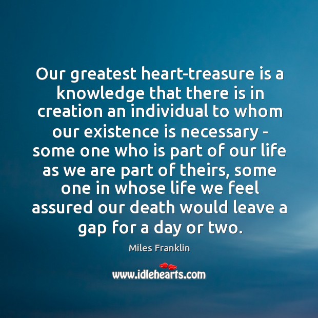 Our greatest heart-treasure is a knowledge that there is in creation an Miles Franklin Picture Quote