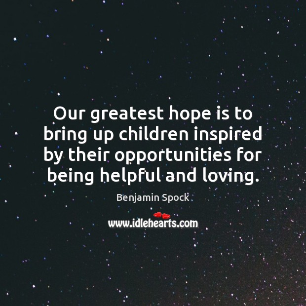 Our greatest hope is to bring up children inspired by their opportunities Benjamin Spock Picture Quote