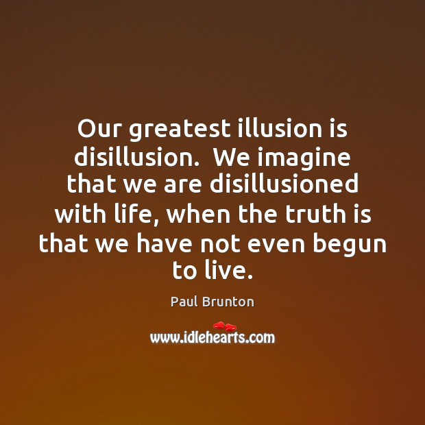 Our greatest illusion is disillusion.  We imagine that we are disillusioned with Paul Brunton Picture Quote
