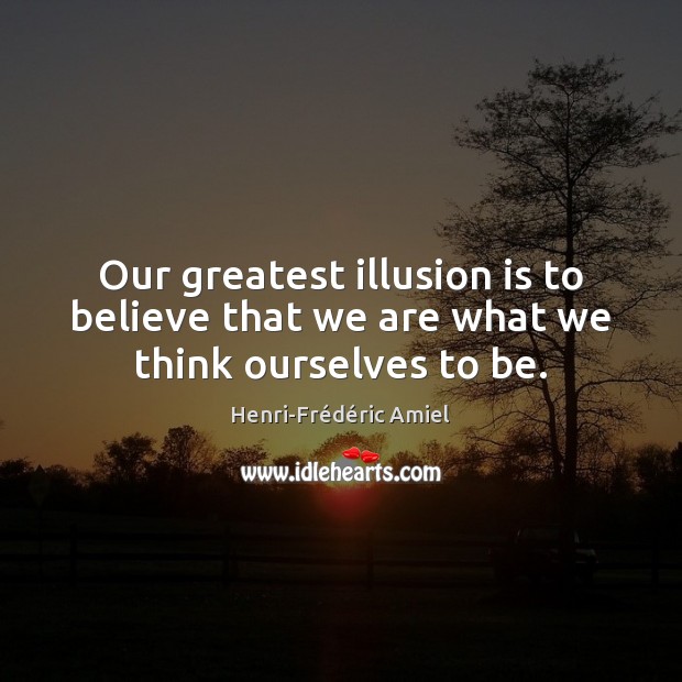 Our greatest illusion is to believe that we are what we think ourselves to be. Image