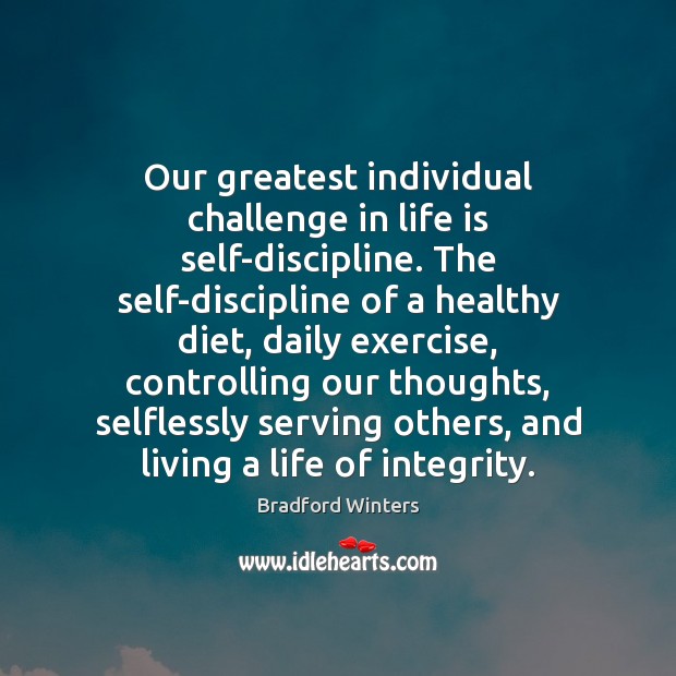 Our greatest individual challenge in life is self-discipline. The self-discipline of a Bradford Winters Picture Quote