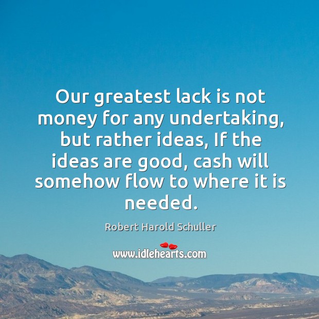 Our greatest lack is not money for any undertaking, but rather ideas Robert Harold Schuller Picture Quote