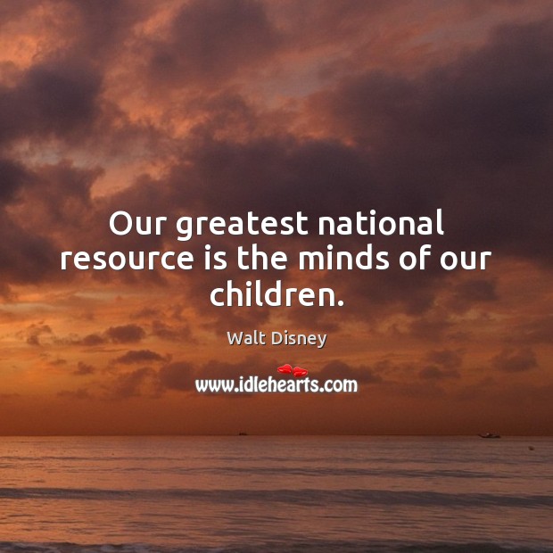 Our greatest national resource is the minds of our children. Walt Disney Picture Quote