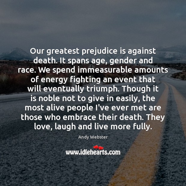 Our greatest prejudice is against death. It spans age, gender and race. Andy Webster Picture Quote