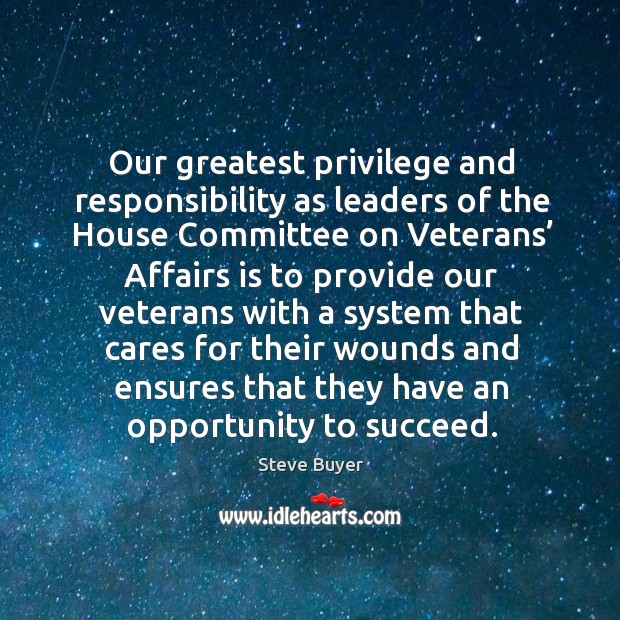 Our greatest privilege and responsibility as leaders of the house committee on veterans’ Steve Buyer Picture Quote