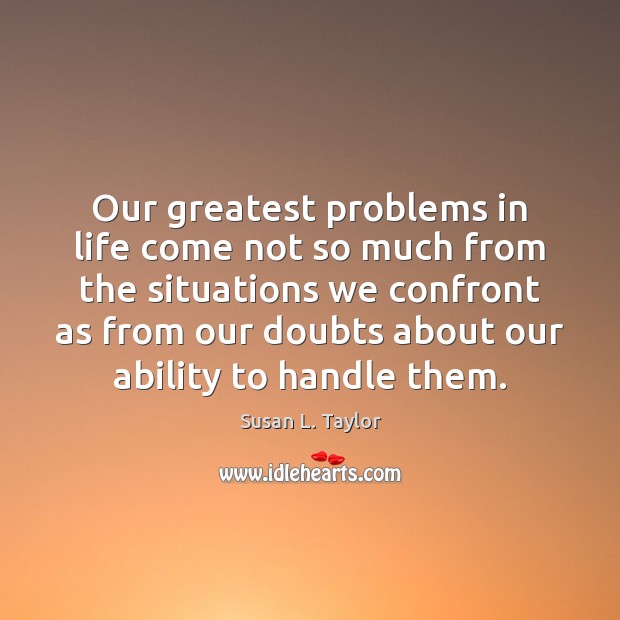 Our greatest problems in life come not so much from the situations Image