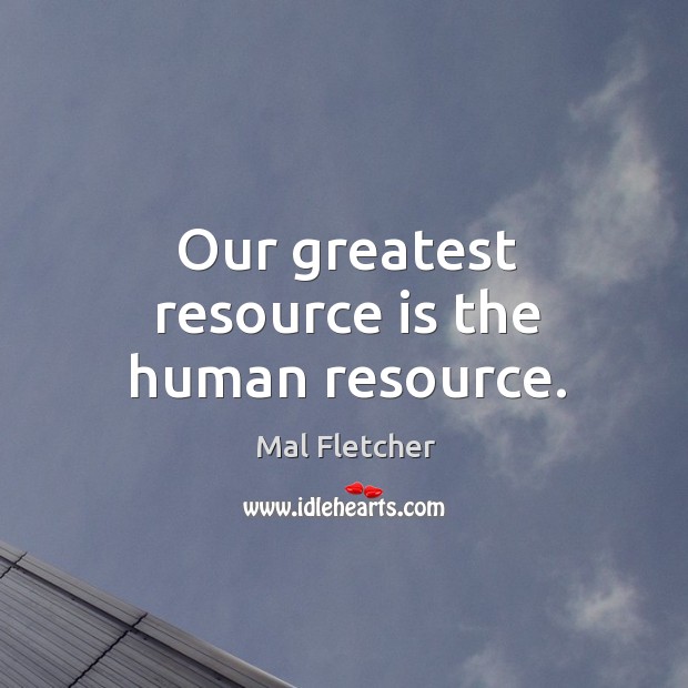 Our greatest resource is the human resource. Mal Fletcher Picture Quote