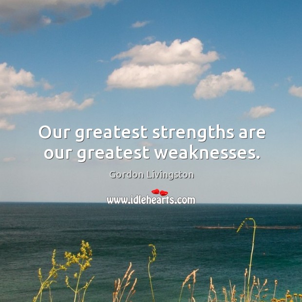 Our greatest strengths are our greatest weaknesses. Gordon Livingston Picture Quote