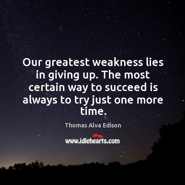 Our greatest weakness lies in giving up. The most certain way to succeed is always to try just one more time. Thomas Alva Edison Picture Quote