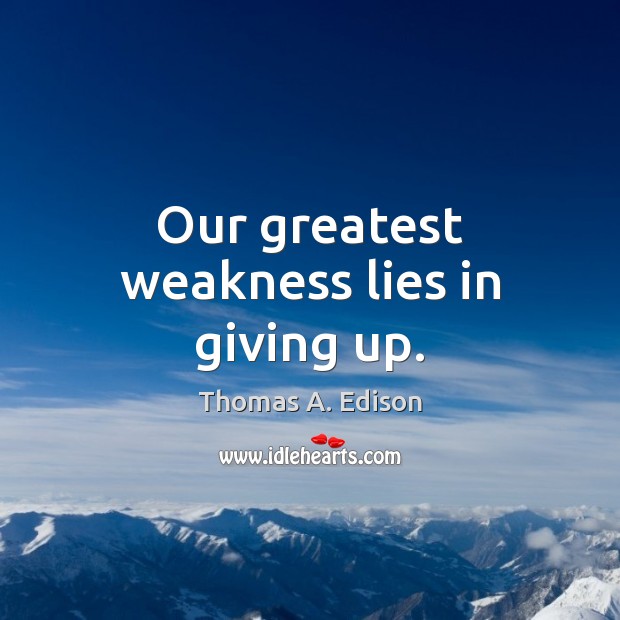 Our greatest weakness lies in giving up. Image