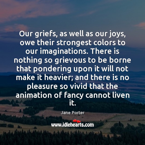 Our griefs, as well as our joys, owe their strongest colors to Jane Porter Picture Quote