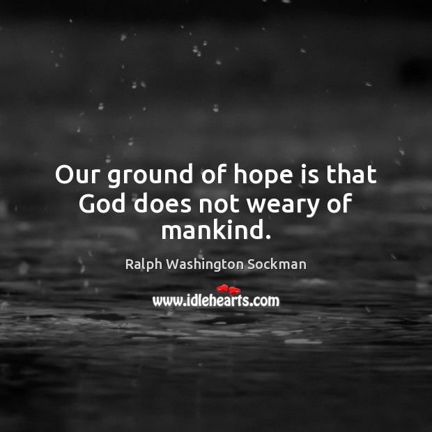 Our ground of hope is that God does not weary of mankind. Ralph Washington Sockman Picture Quote