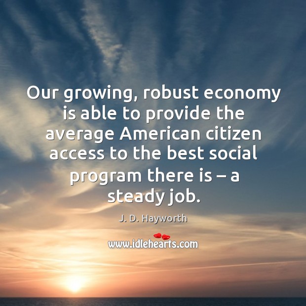 Our growing, robust economy is able to provide the average american citizen access to the J. D. Hayworth Picture Quote