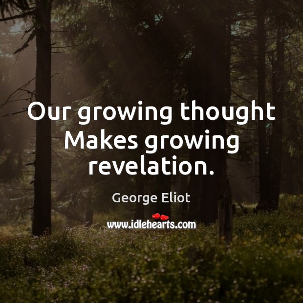 Our growing thought Makes growing revelation. George Eliot Picture Quote
