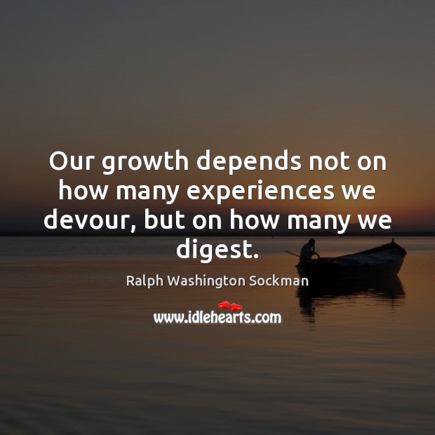 Our growth depends not on how many experiences we devour, but on how many we digest. Ralph Washington Sockman Picture Quote