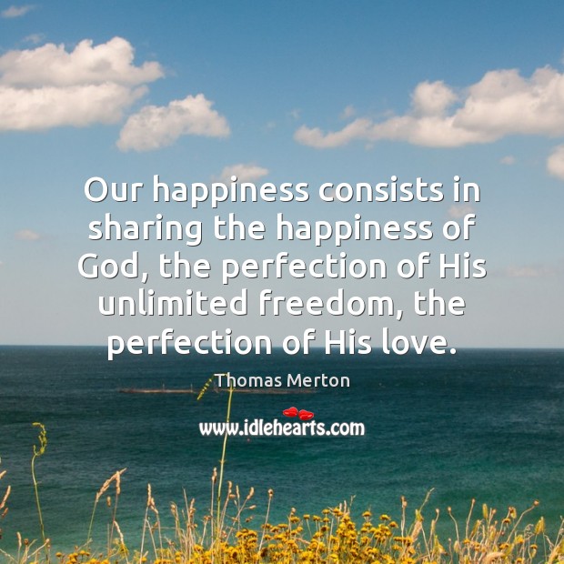 Our happiness consists in sharing the happiness of God, the perfection of Thomas Merton Picture Quote