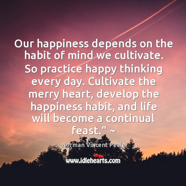 Our happiness depends on the habit of mind we cultivate. So practice Norman Vincent Peale Picture Quote
