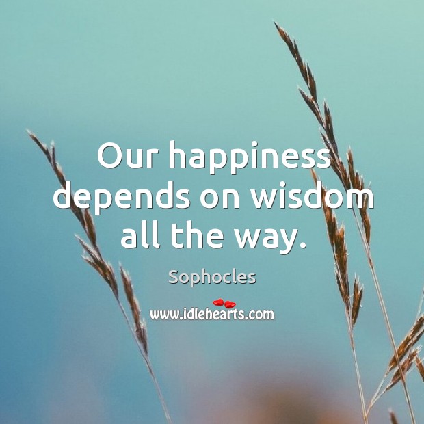 Our happiness depends on wisdom all the way. Sophocles Picture Quote
