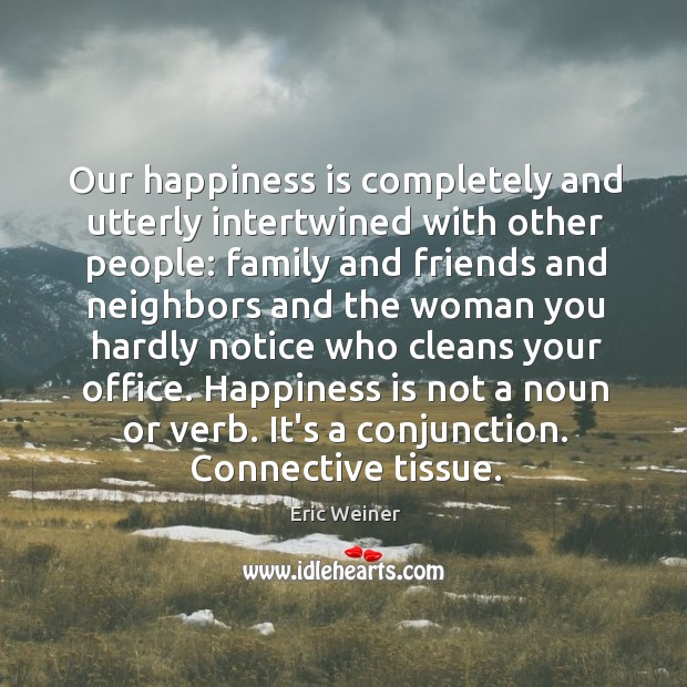 Our happiness is completely and utterly intertwined with other people: family and Eric Weiner Picture Quote