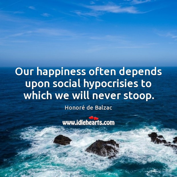 Our happiness often depends upon social hypocrisies to which we will never stoop. Image