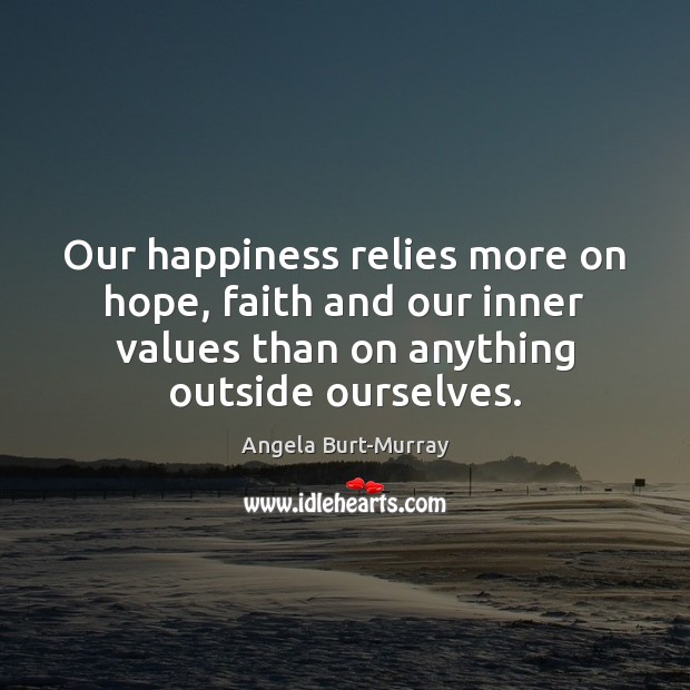 Our happiness relies more on hope, faith and our inner values than Angela Burt-Murray Picture Quote