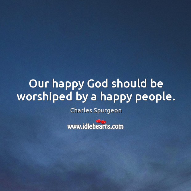 Our happy God should be worshiped by a happy people. Image