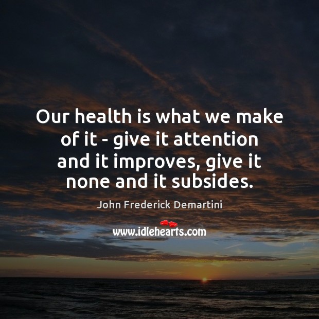 Our health is what we make of it – give it attention John Frederick Demartini Picture Quote