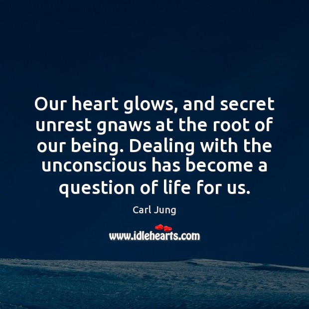 Our heart glows, and secret unrest gnaws at the root of our Image