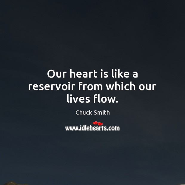 Our heart is like a reservoir from which our lives flow. Chuck Smith Picture Quote