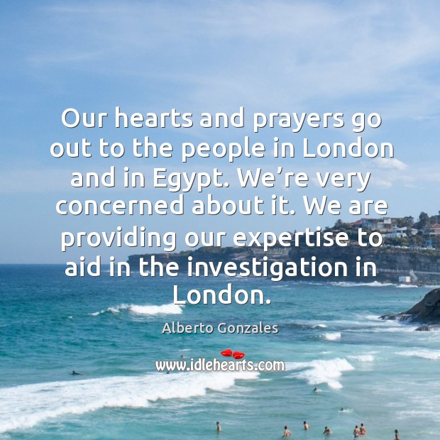 Our hearts and prayers go out to the people in london and in egypt. Alberto Gonzales Picture Quote
