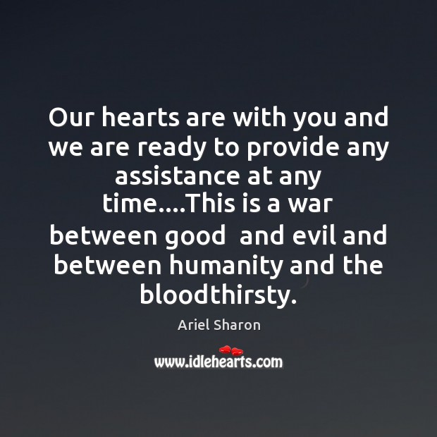 Our hearts are with you and we are ready to provide any Ariel Sharon Picture Quote