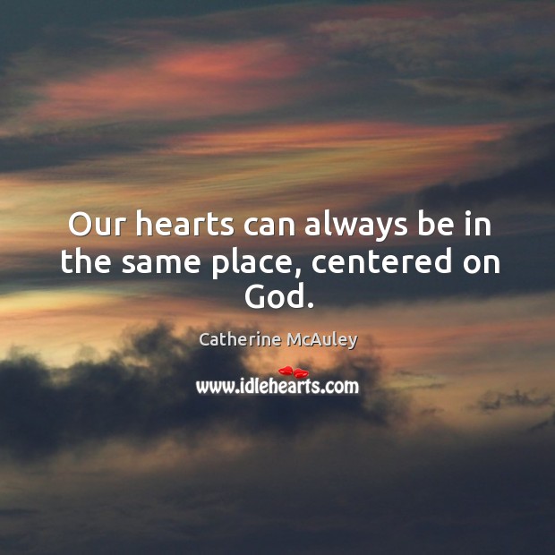 Our hearts can always be in the same place, centered on God. Catherine McAuley Picture Quote