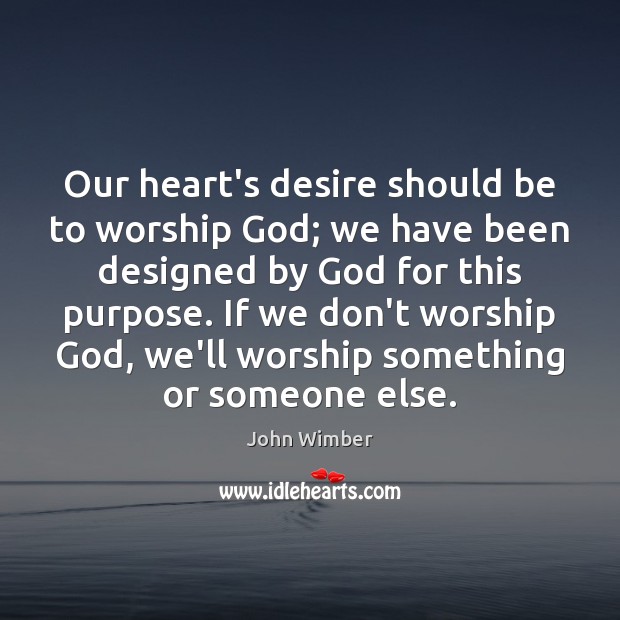 Our heart’s desire should be to worship God; we have been designed John Wimber Picture Quote