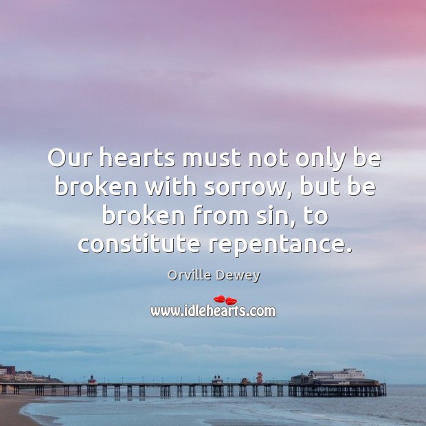 Our hearts must not only be broken with sorrow, but be broken Orville Dewey Picture Quote