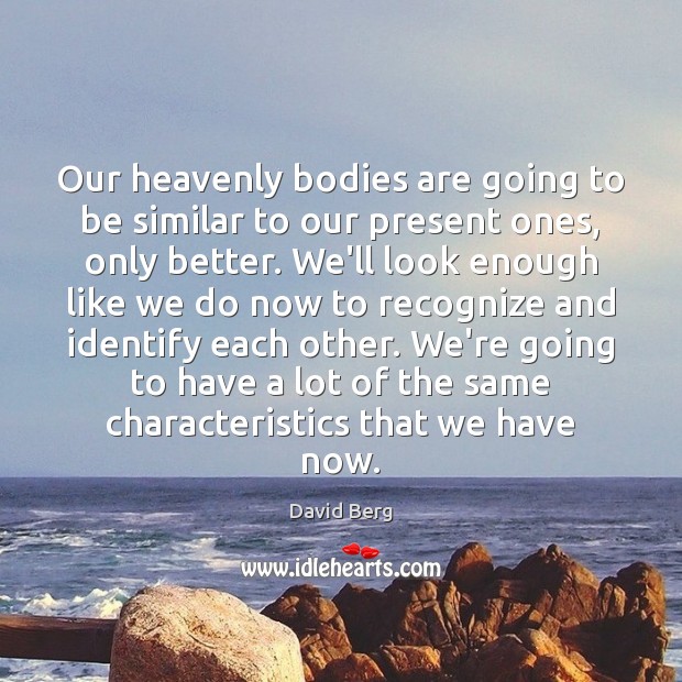 Our heavenly bodies are going to be similar to our present ones, David Berg Picture Quote